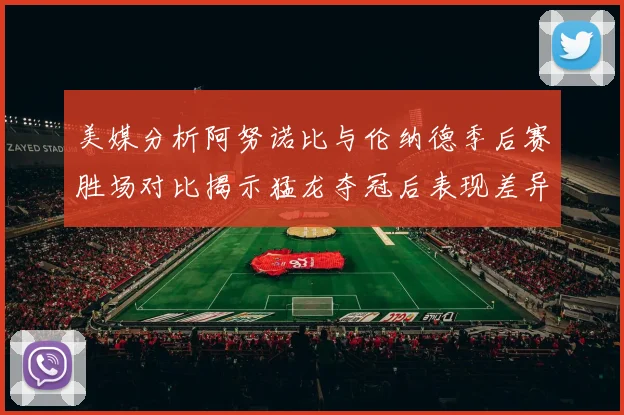 美媒分析阿努诺比与伦纳德季后赛胜场对比揭示猛龙夺冠后表现差异