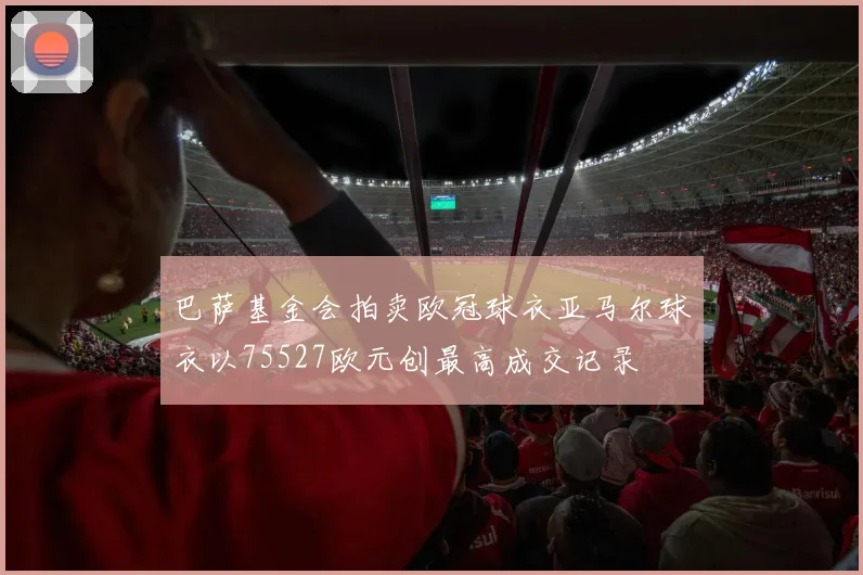 巴萨基金会拍卖欧冠球衣亚马尔球衣以75527欧元创最高成交记录