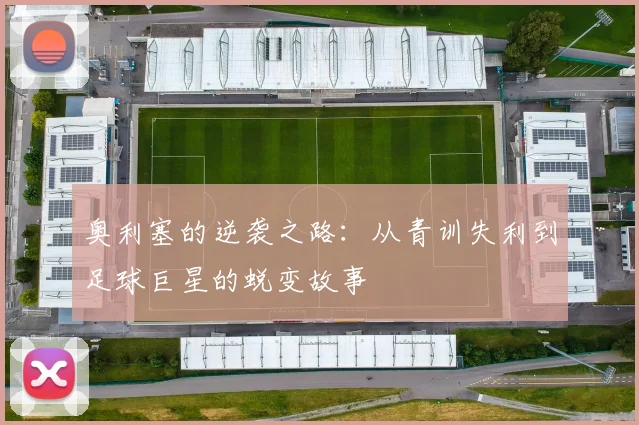 奥利塞的逆袭之路：从青训失利到足球巨星的蜕变故事