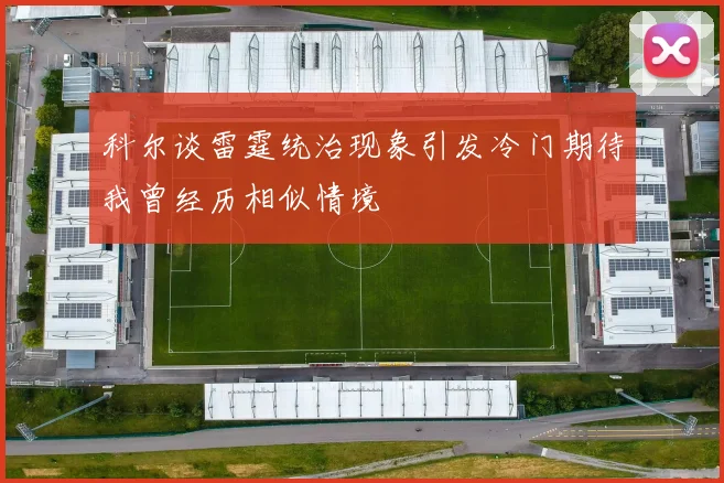 科尔谈雷霆统治现象引发冷门期待我曾经历相似情境