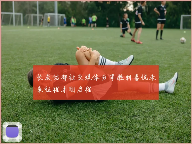 长友佑都社交媒体分享胜利喜悦未来征程才刚启程
