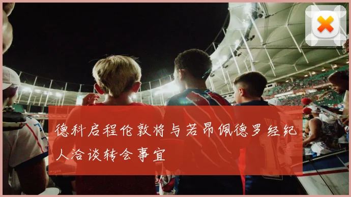 德科启程伦敦将与若昂佩德罗经纪人洽谈转会事宜