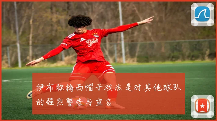伊布称梅西帽子戏法是对其他球队的强烈警告与宣言